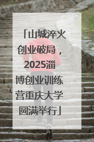 山城淬火创业破局，2025淄博创业训练营重庆大学圆满举行