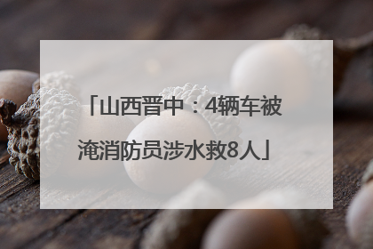 山西晋中：4辆车被淹消防员涉水救8人