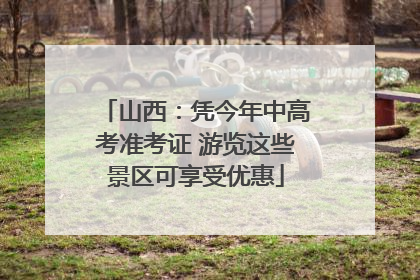 山西：凭今年中高考准考证 游览这些景区可享受优惠