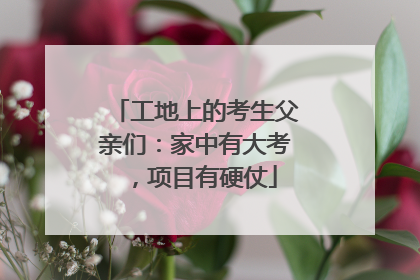 工地上的考生父亲们：家中有大考，项目有硬仗