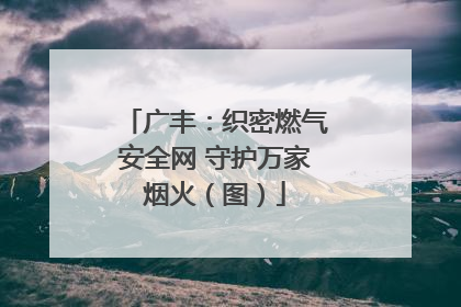 广丰：织密燃气安全网 守护万家烟火（图）