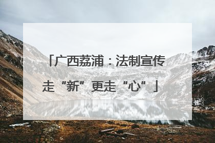 广西荔浦：法制宣传走“新”更走“心”