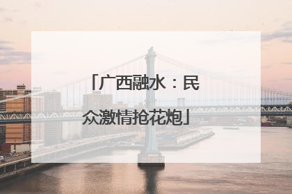 广西融水：民众激情抢花炮