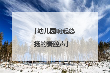 幼儿园响起悠扬的秦腔声