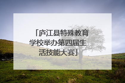 庐江县特殊教育学校举办第四届生活技能大赛