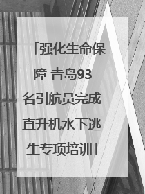 强化生命保障 青岛93名引航员完成直升机水下逃生专项培训