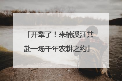开犁了！来楠溪江共赴一场千年农耕之约