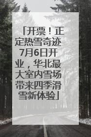 开票！正定热雪奇迹7月6日开业，华北最大室内雪场带来四季滑雪新体验
