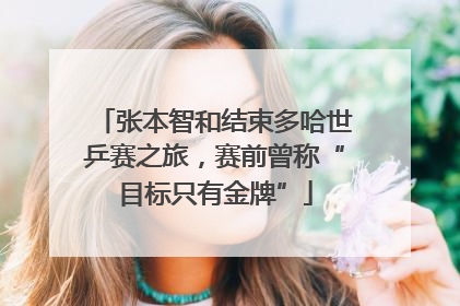 张本智和结束多哈世乒赛之旅，赛前曾称“目标只有金牌”