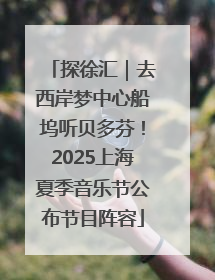 探徐汇｜去西岸梦中心船坞听贝多芬！2025上海夏季音乐节公布节目阵容