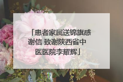 患者家属送锦旗感谢信 致谢陕西省中医医院李耀辉