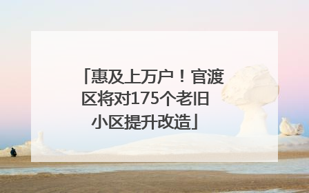 惠及上万户！官渡区将对175个老旧小区提升改造