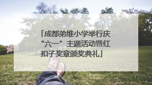 成都弟维小学举行庆“六一”主题活动暨红扣子奖章颁奖典礼