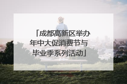 成都高新区举办年中大促消费节与毕业季系列活动