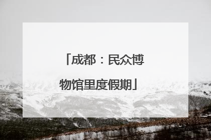 成都：民众博物馆里度假期