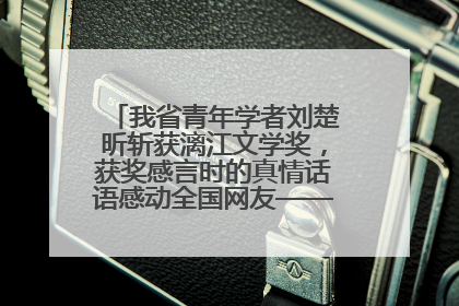 我省青年学者刘楚昕斩获漓江文学奖，获奖感言时的真情话语感动全国网友——如果有一天我的书获奖了，我一定要把我们的故事说出来