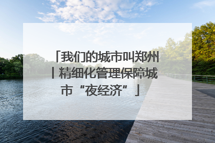 我们的城市叫郑州丨精细化管理保障城市“夜经济”
