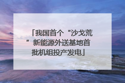 我国首个“沙戈荒”新能源外送基地首批机组投产发电