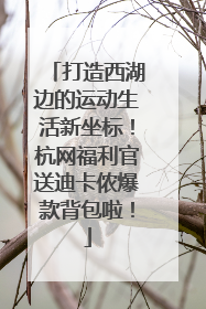 打造西湖边的运动生活新坐标！杭网福利官送迪卡侬爆款背包啦！