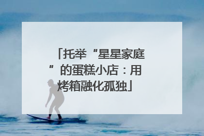 托举“星星家庭”的蛋糕小店：用烤箱融化孤独