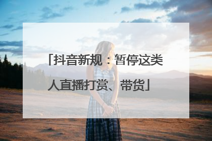 抖音新规：暂停这类人直播打赏、带货