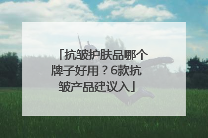 抗皱护肤品哪个牌子好用？6款抗皱产品建议入