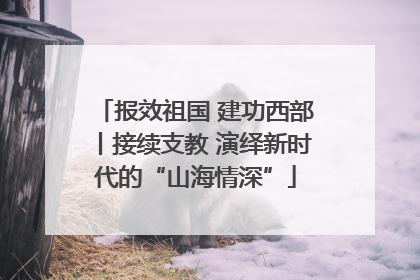 报效祖国 建功西部丨接续支教 演绎新时代的“山海情深”
