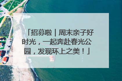 招募啦｜周末亲子好时光，一起奔赴春光公园，发现环上之美！