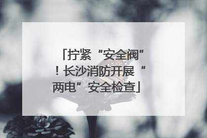 拧紧“安全阀”！长沙消防开展“两电”安全检查