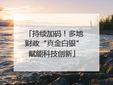 持续加码！多地财政“真金白银”赋能科技创新