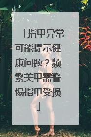 指甲异常可能提示健康问题？频繁美甲需警惕指甲受损