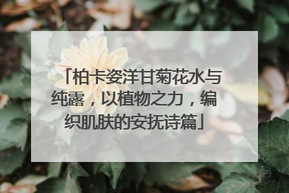 柏卡姿洋甘菊花水与纯露，以植物之力，编织肌肤的安抚诗篇
