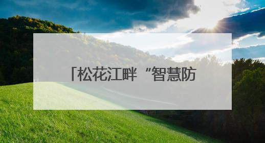 松花江畔“智慧防洪网”：科技赋能守护高铁生命线