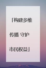构建多维传播 守护市民权益