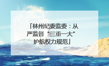 林州纪委监委：从严监督“三重一大” 护航权力规范