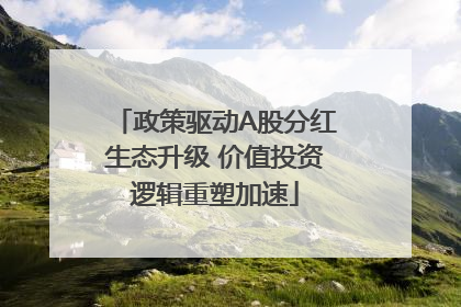 政策驱动A股分红生态升级 价值投资逻辑重塑加速