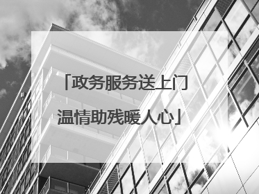政务服务送上门 温情助残暖人心