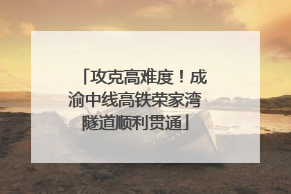 攻克高难度！成渝中线高铁荣家湾隧道顺利贯通