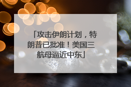 攻击伊朗计划，特朗普已批准！美国三航母逼近中东