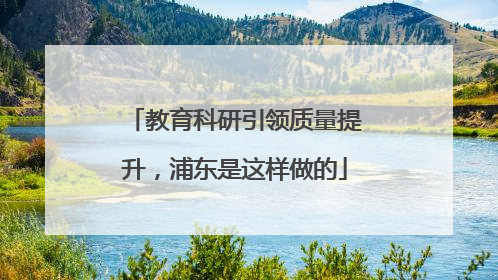 教育科研引领质量提升，浦东是这样做的