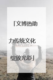 文博热助力传统文化绽放光彩