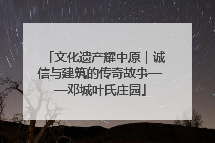 文化遗产耀中原｜诚信与建筑的传奇故事——邓城叶氏庄园