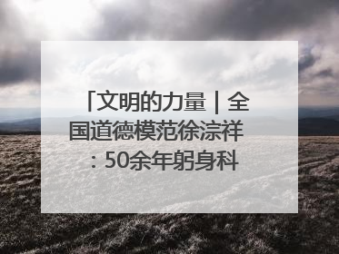 文明的力量｜全国道德模范徐淙祥：50余年躬身科技种粮一线