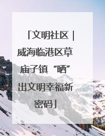 文明社区｜威海临港区草庙子镇“晒”出文明幸福新密码