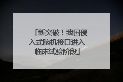 新突破！我国侵入式脑机接口进入临床试验阶段