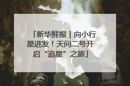新华鲜报｜向小行星进发！天问二号开启“追星”之旅
