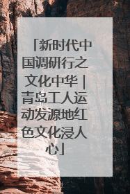 新时代中国调研行之文化中华｜青岛工人运动发源地红色文化浸人心