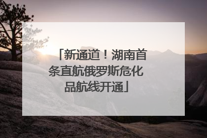 新通道！湖南首条直航俄罗斯危化品航线开通