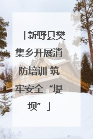 新野县樊集乡开展消防培训 筑牢安全“堤坝”