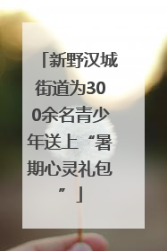 新野汉城街道为300余名青少年送上“暑期心灵礼包”
